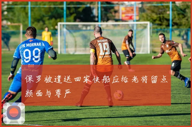 保罗被遣送回家快船应给老将留点颜面与尊严