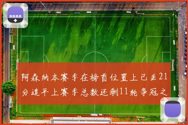阿森纳本赛季在榜首位置上已丢21分追平上赛季总数还剩11轮争冠之路艰难