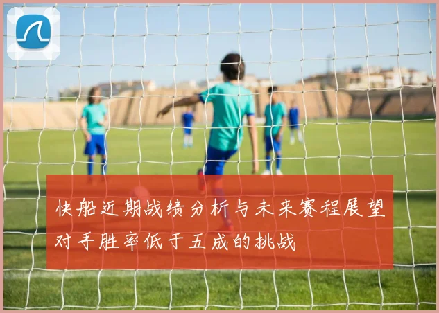 快船近期战绩分析与未来赛程展望对手胜率低于五成的挑战