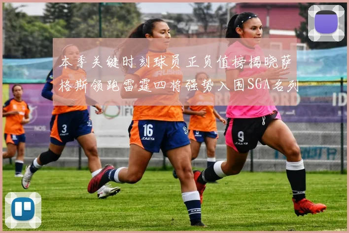 本季关键时刻球员正负值榜揭晓萨格斯领跑雷霆四将强势入围SGA名列第三
