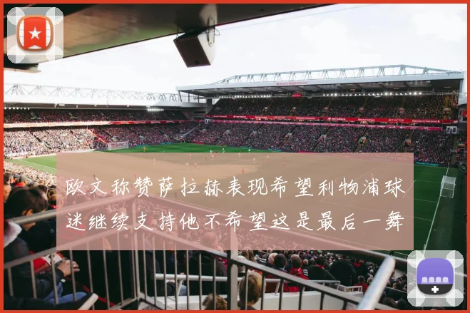 欧文称赞萨拉赫表现希望利物浦球迷继续支持他不希望这是最后一舞