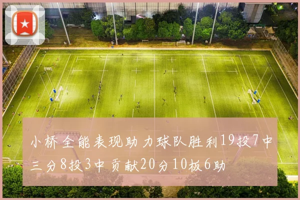 小桥全能表现助力球队胜利19投7中三分8投3中贡献20分10板6助