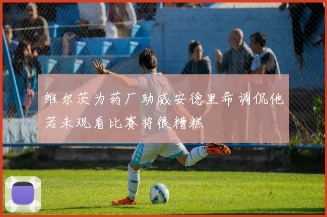维尔茨为药厂助威安德里希调侃他若未观看比赛将很糟糕