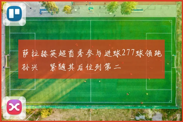 萨拉赫英超首秀参与进球277球领跑孙兴慜紧随其后位列第二