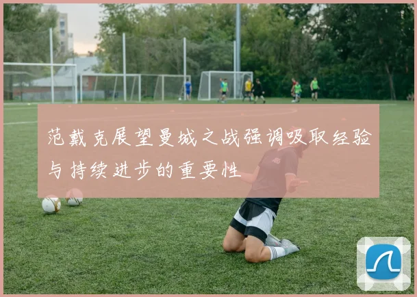 范戴克展望曼城之战强调吸取经验与持续进步的重要性