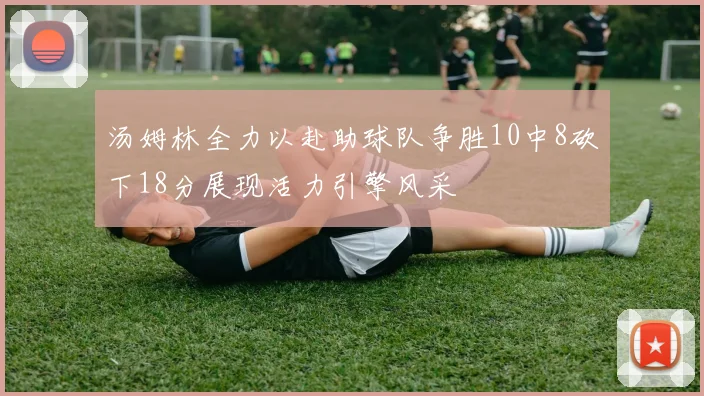 汤姆林全力以赴助球队争胜10中8砍下18分展现活力引擎风采