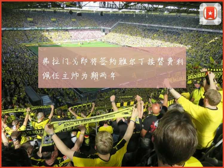 弗拉门戈即将签约雅尔丁接替费利佩任主帅为期两年
