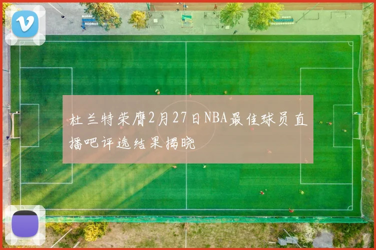 杜兰特荣膺2月27日NBA最佳球员直播吧评选结果揭晓