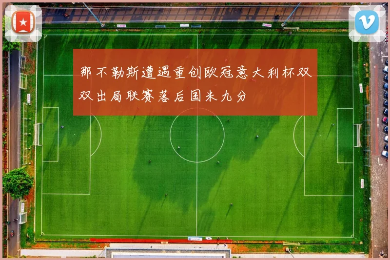 那不勒斯遭遇重创欧冠意大利杯双双出局联赛落后国米九分