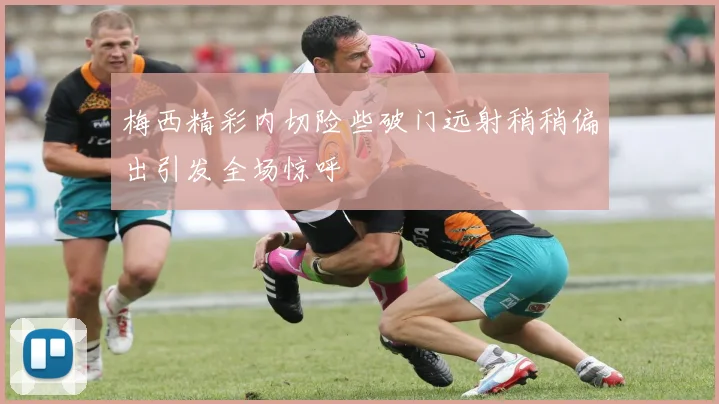 梅西精彩内切险些破门远射稍稍偏出引发全场惊呼