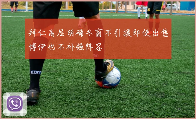 拜仁高层明确冬窗不引援即使出售博伊也不补强阵容