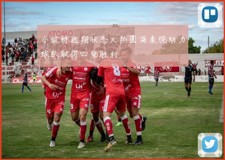 小波特近期状态火热圆满表现助力球队取得四场胜利