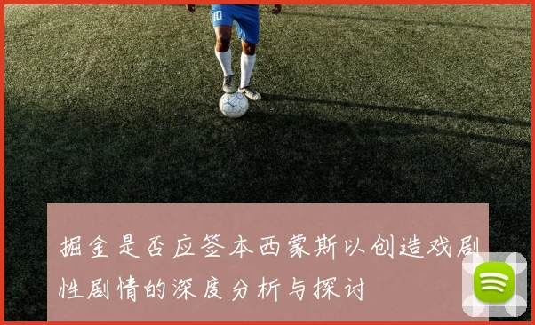 掘金是否应签本西蒙斯以创造戏剧性剧情的深度分析与探讨