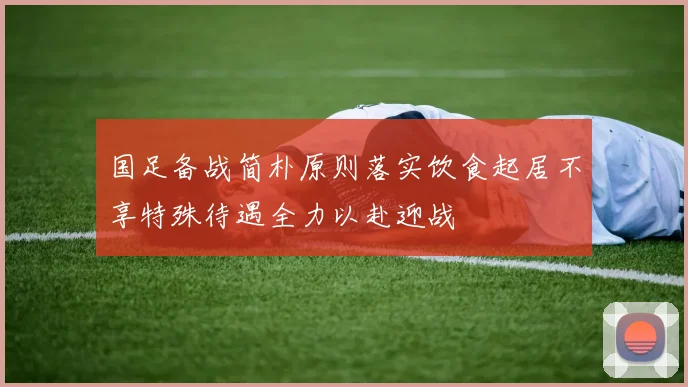 国足备战简朴原则落实饮食起居不享特殊待遇全力以赴迎战