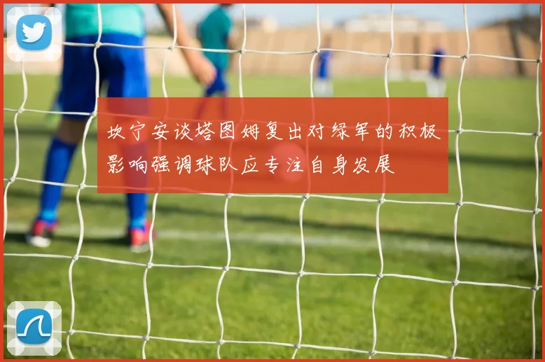 坎宁安谈塔图姆复出对绿军的积极影响强调球队应专注自身发展